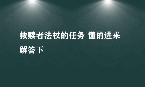 救赎者法杖的任务 懂的进来解答下