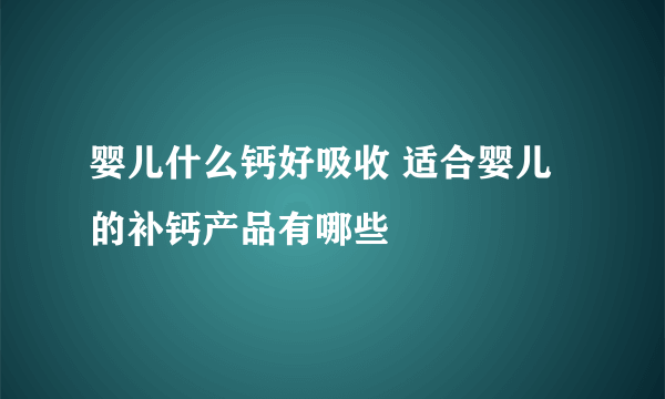 婴儿什么钙好吸收 适合婴儿的补钙产品有哪些