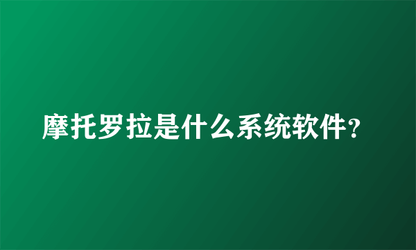 摩托罗拉是什么系统软件？