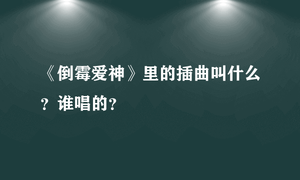 《倒霉爱神》里的插曲叫什么？谁唱的？