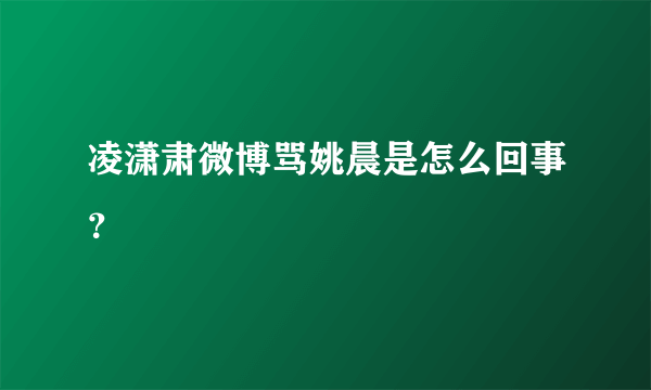 凌潇肃微博骂姚晨是怎么回事？