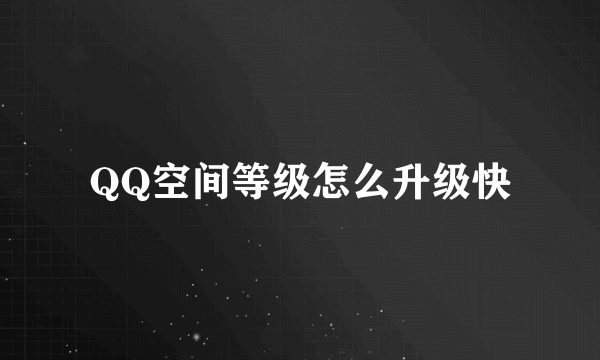 QQ空间等级怎么升级快