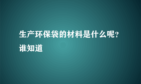 生产环保袋的材料是什么呢？谁知道