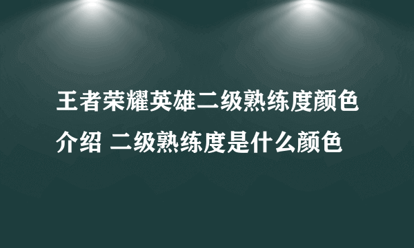 王者荣耀英雄二级熟练度颜色介绍 二级熟练度是什么颜色