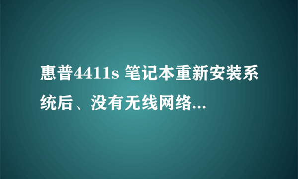 惠普4411s 笔记本重新安装系统后、没有无线网络连接了、怎么解决？