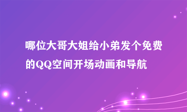 哪位大哥大姐给小弟发个免费的QQ空间开场动画和导航