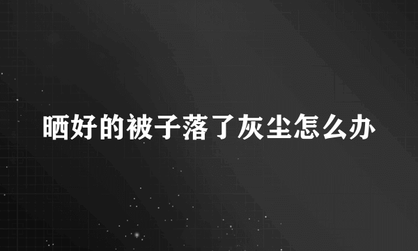 晒好的被子落了灰尘怎么办