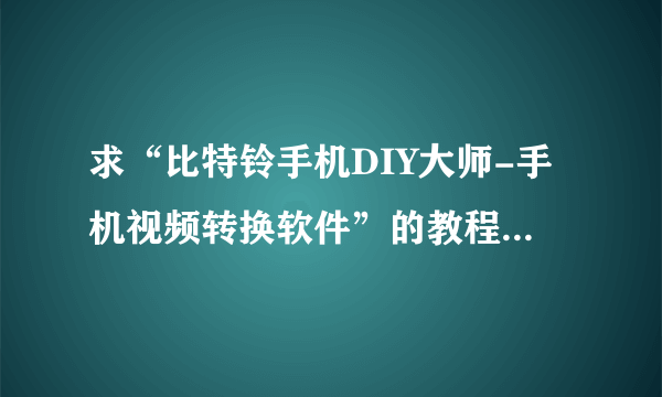 求“比特铃手机DIY大师-手机视频转换软件”的教程，主要做些3gp各式的短片