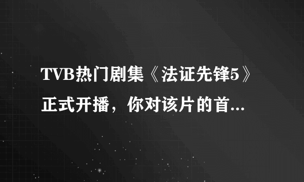 TVB热门剧集《法证先锋5》正式开播，你对该片的首播有何评价？