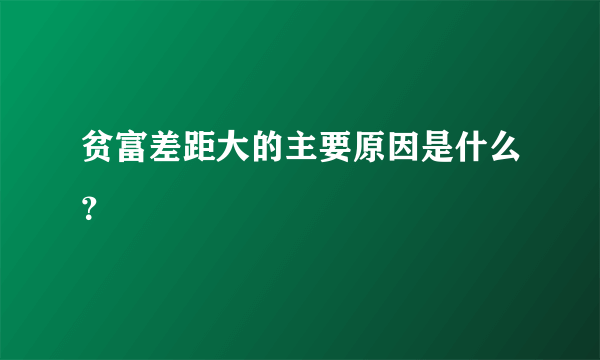 贫富差距大的主要原因是什么？