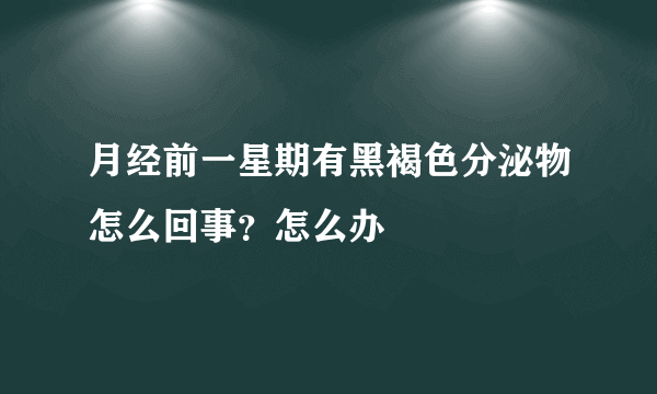 月经前一星期有黑褐色分泌物怎么回事？怎么办