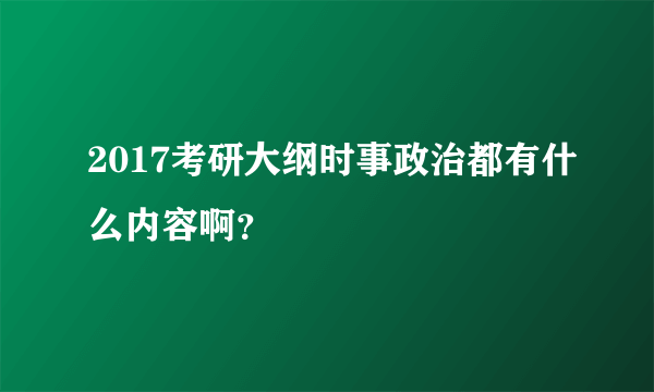 2017考研大纲时事政治都有什么内容啊？