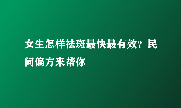 女生怎样祛斑最快最有效？民间偏方来帮你