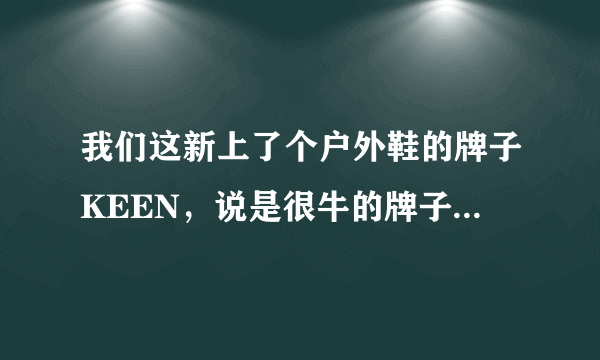 我们这新上了个户外鞋的牌子KEEN，说是很牛的牌子!有懂的不?给说说呗？