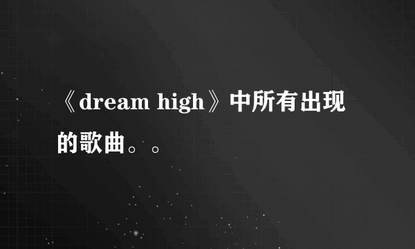 《dream high》中所有出现的歌曲。。