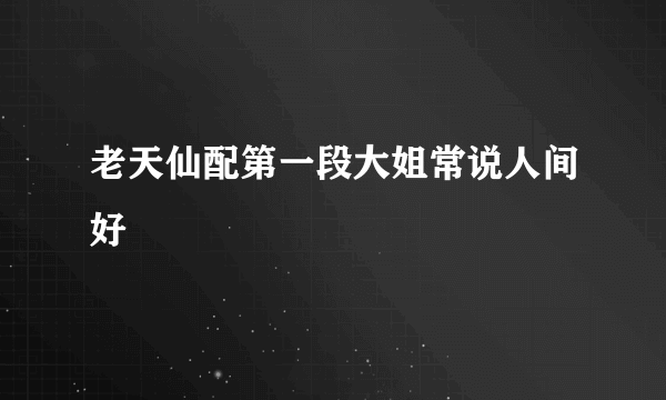 老天仙配第一段大姐常说人间好