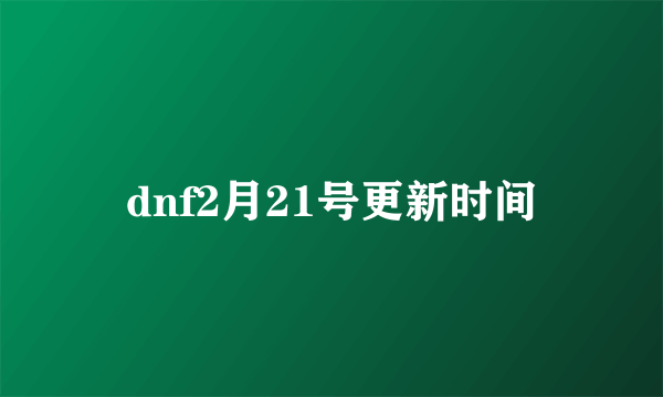 dnf2月21号更新时间