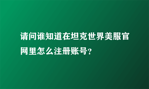 请问谁知道在坦克世界美服官网里怎么注册账号？