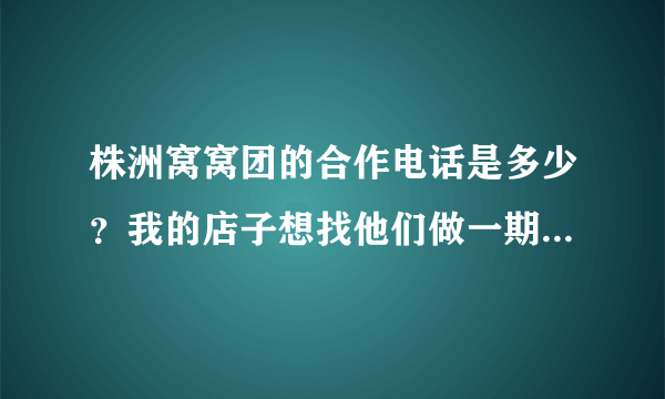 株洲窝窝团的合作电话是多少？我的店子想找他们做一期团购，希望知道的可以告诉我，谢谢