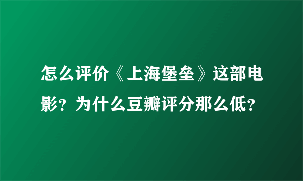 怎么评价《上海堡垒》这部电影？为什么豆瓣评分那么低？