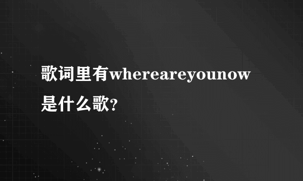 歌词里有whereareyounow是什么歌？