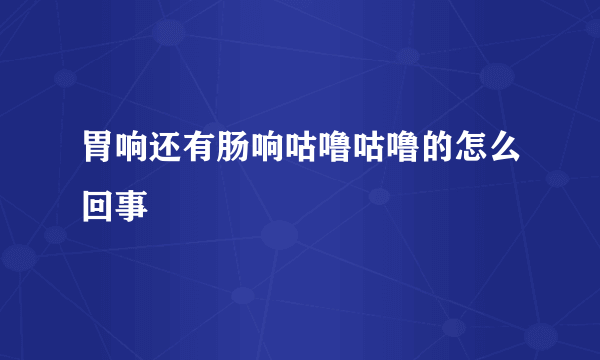 胃响还有肠响咕噜咕噜的怎么回事