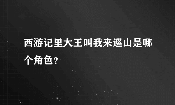 西游记里大王叫我来巡山是哪个角色？