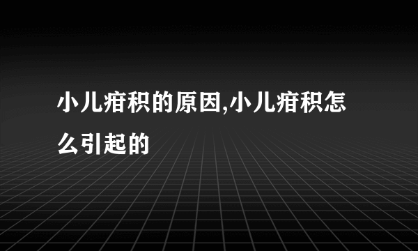 小儿疳积的原因,小儿疳积怎么引起的