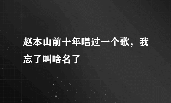 赵本山前十年唱过一个歌，我忘了叫啥名了