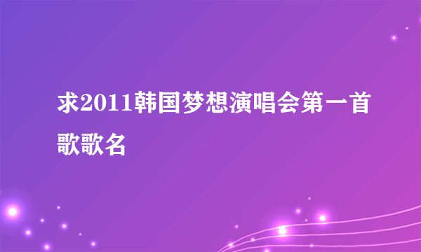 求2011韩国梦想演唱会第一首歌歌名