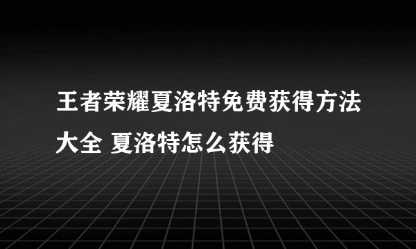 王者荣耀夏洛特免费获得方法大全 夏洛特怎么获得