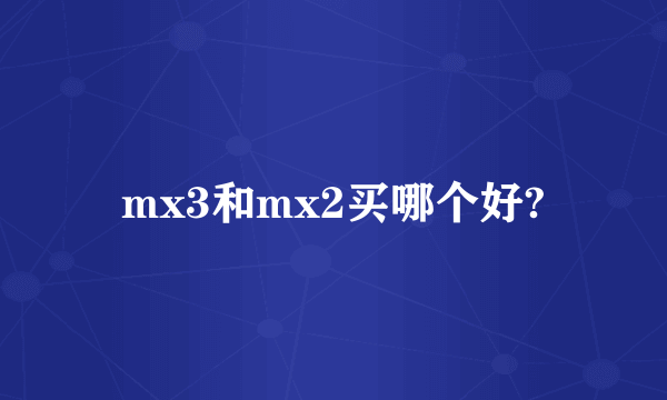 mx3和mx2买哪个好?