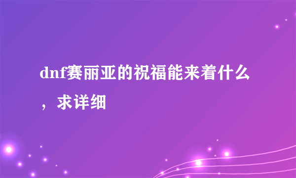 dnf赛丽亚的祝福能来着什么，求详细