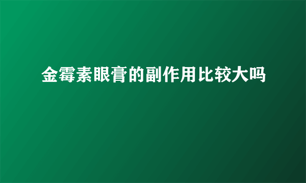 金霉素眼膏的副作用比较大吗