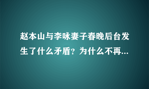 赵本山与李咏妻子春晚后台发生了什么矛盾？为什么不再登春晚？