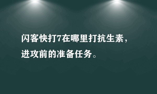 闪客快打7在哪里打抗生素，进攻前的准备任务。