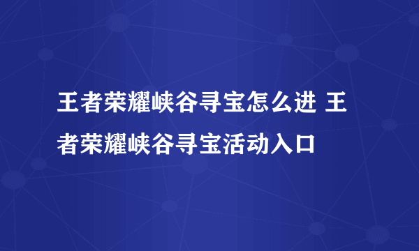 王者荣耀峡谷寻宝怎么进 王者荣耀峡谷寻宝活动入口