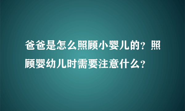 爸爸是怎么照顾小婴儿的？照顾婴幼儿时需要注意什么？