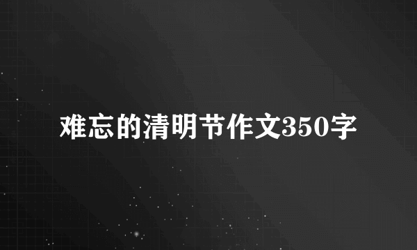 难忘的清明节作文350字