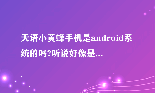 天语小黄蜂手机是android系统的吗?听说好像是YunOS系统的,什么是YunOS系统?