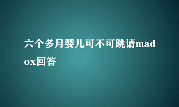 六个多月婴儿可不可跳请madox回答