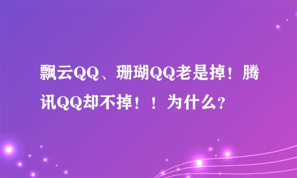 飘云QQ、珊瑚QQ老是掉！腾讯QQ却不掉！！为什么？