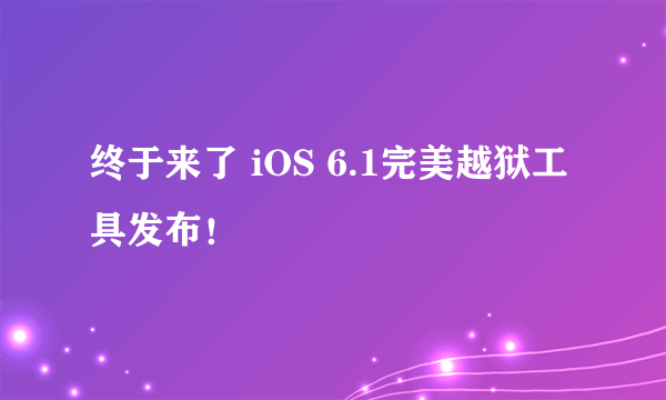 终于来了 iOS 6.1完美越狱工具发布！