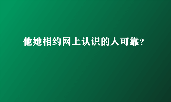 他她相约网上认识的人可靠？