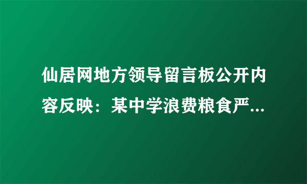 仙居网地方领导留言板公开内容反映：某中学浪费粮食严重，食堂里摆放着五六个大桶常装满剩饭剩菜。一些学生吃了两三口就直接倒了，实在是令人可惜。你认为学校应如何整改，请代表校方作出回应。要求态度明确，有两条以上整改措施。网友朋友。您好！您的留言已收悉，现将处理情况告知如下：______