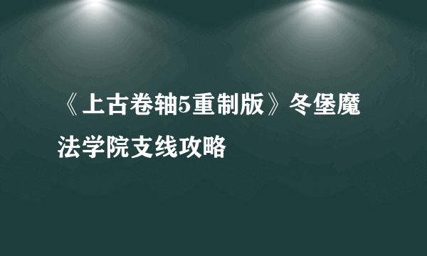 《上古卷轴5重制版》冬堡魔法学院支线攻略