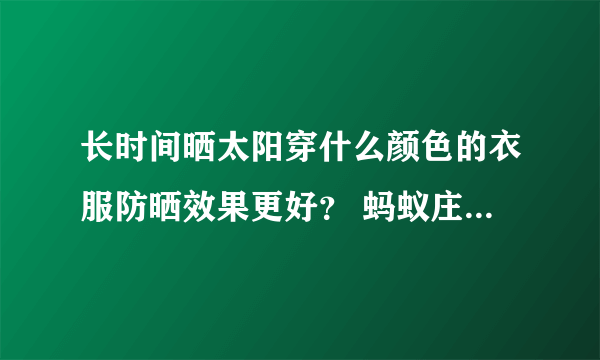 长时间晒太阳穿什么颜色的衣服防晒效果更好？ 蚂蚁庄园今日答案7月24日