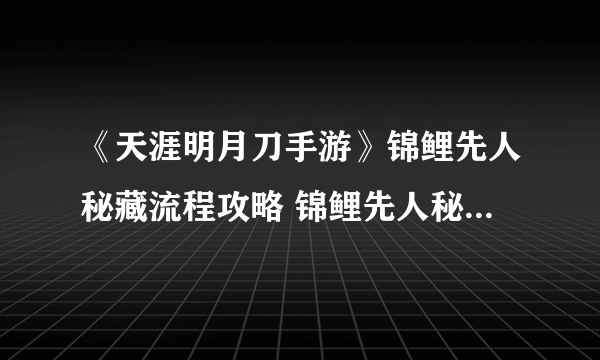 《天涯明月刀手游》锦鲤先人秘藏流程攻略 锦鲤先人秘藏怎么触发