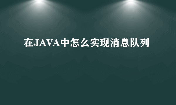 在JAVA中怎么实现消息队列