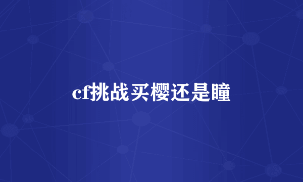 cf挑战买樱还是瞳